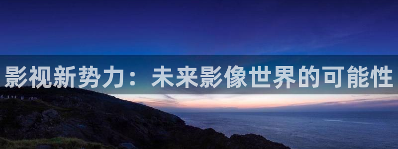 奇优影视手机版本：影视新势力：未来影像世界的可能性