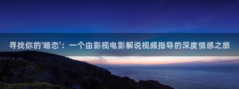 奇优影院手机版免费高清影院傲娇与偏见：寻找你的\'暗恋\'：一个由影视电影解说视频指导的深度情感之旅