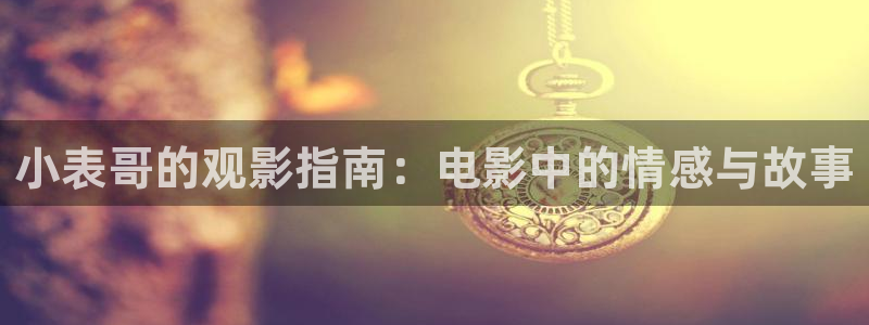 善良妈妈的朋友奇优影院：小表哥的观影指南：电影中的情感与故事