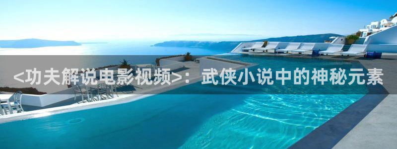 _奇优影院手机版_免费高清观看手机看片：<功夫解说电影视频>：武侠小说中的神秘元素
