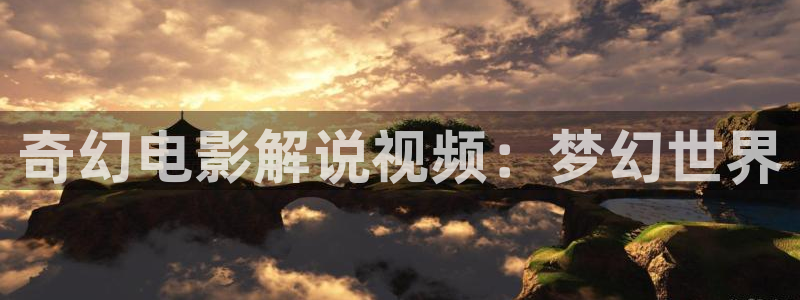 奇优影院手机版免费高清影院：奇幻电影解说视频：梦幻世界