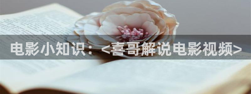 奇优影院免费观看：电影小知识：<喜哥解说电影视频>