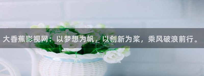 奇优影院电影手机版免费高清电视剧：大香蕉影视网：以梦想为帆，以创新为桨，乘风破浪前行。