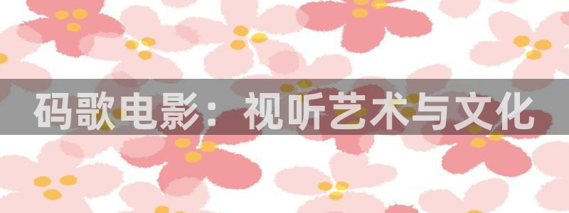 女大学生的沙龙室奇优影院：码歌电影：视听艺术与文化