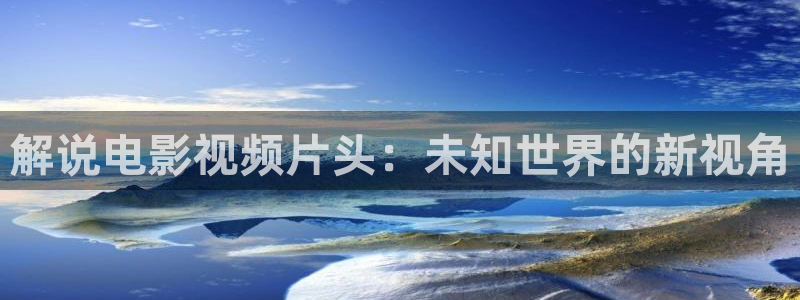 奇优影院手机版免费观看电视剧：解说电影视频片头：未知世界的新视角